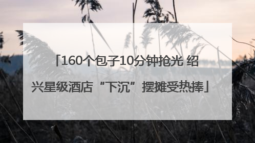 160个包子10分钟抢光 绍兴星级酒店“下沉”摆摊受热捧