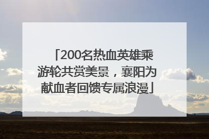 200名热血英雄乘游轮共赏美景，襄阳为献血者回馈专属浪漫