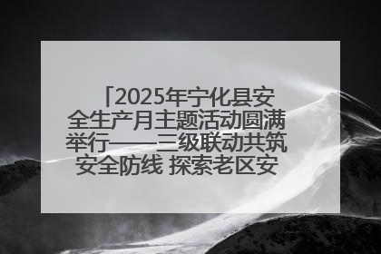 2025年宁化县安全生产月主题活动圆满举行——三级联动共筑安全防线 探索老区安全发展新路径