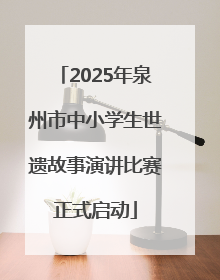 2025年泉州市中小学生世遗故事演讲比赛正式启动