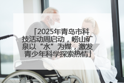 2025年青岛市科技活动周启动，崂山矿泉以“水”为媒，激发青少年科学探索热情