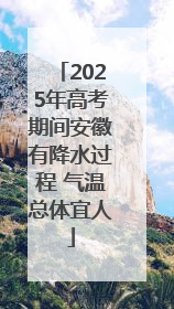 2025年高考期间安徽有降水过程 气温总体宜人