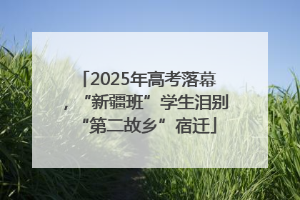 2025年高考落幕，“新疆班”学生泪别“第二故乡”宿迁