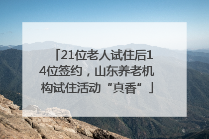21位老人试住后14位签约，山东养老机构试住活动“真香”