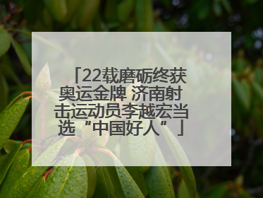 22载磨砺终获奥运金牌 济南射击运动员李越宏当选“中国好人”