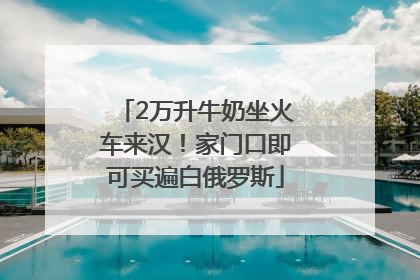2万升牛奶坐火车来汉！家门口即可买遍白俄罗斯