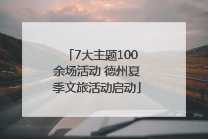 7大主题100余场活动 德州夏季文旅活动启动