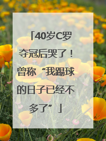 40岁C罗夺冠后哭了！曾称“我踢球的日子已经不多了”