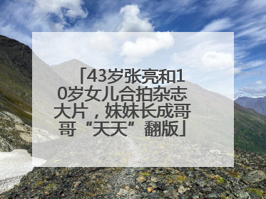 43岁张亮和10岁女儿合拍杂志大片，妹妹长成哥哥“天天”翻版
