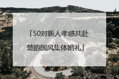 50对新人孝感共赴楚韵国风集体婚礼