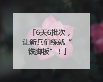 6天6批次，让新兵们练就“铁脚板”！