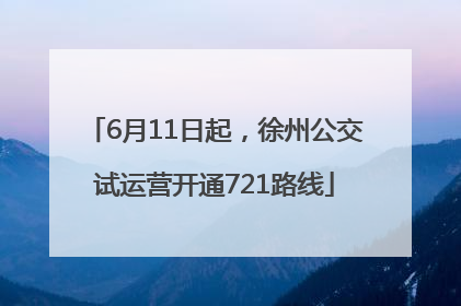 6月11日起，徐州公交试运营开通721路线