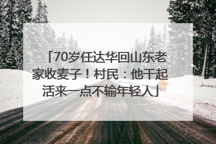 70岁任达华回山东老家收麦子！村民：他干起活来一点不输年轻人