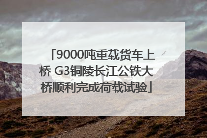 9000吨重载货车上桥 G3铜陵长江公铁大桥顺利完成荷载试验
