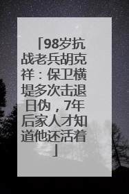98岁抗战老兵胡克祥：保卫横堤多次击退日伪，7年后家人才知道他还活着