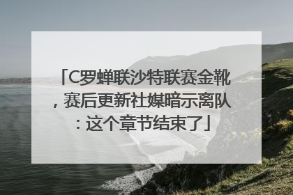 C罗蝉联沙特联赛金靴，赛后更新社媒暗示离队：这个章节结束了