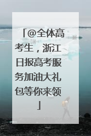 @全体高考生，浙江日报高考服务加油大礼包等你来领