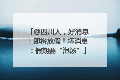 @四川人，好消息：即将放假！坏消息：假期要“泡汤”