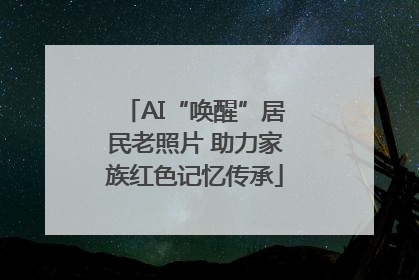 AI“唤醒”居民老照片 助力家族红色记忆传承