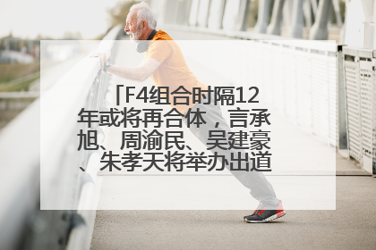 F4组合时隔12年或将再合体，言承旭、周渝民、吴建豪、朱孝天将举办出道25周年演唱会