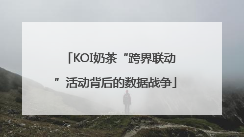 KOI奶茶“跨界联动”活动背后的数据战争